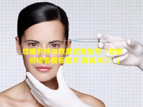 纹绣价格与效果究竟如何「纹绣价格表模板图片 高端 🐋 」